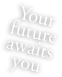 Your future awaits you